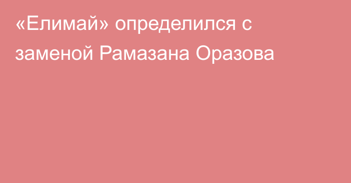 «Елимай» определился с заменой Рамазана Оразова