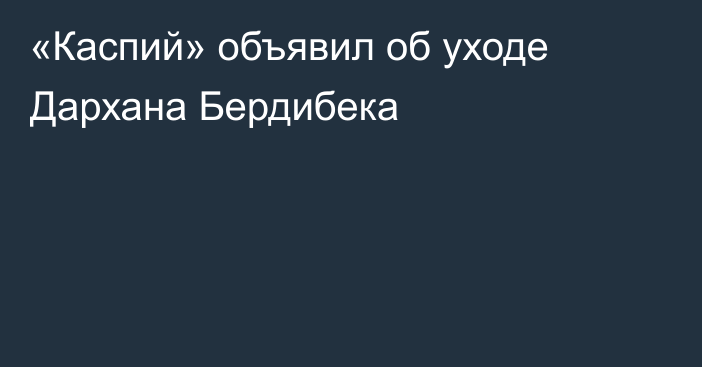 «Каспий» объявил об уходе Дархана Бердибека
