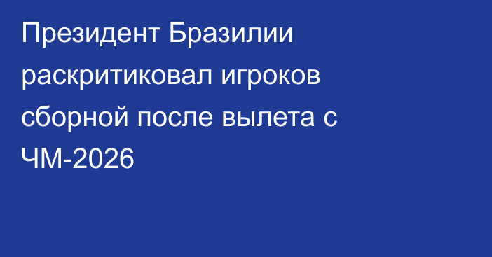 Президент Бразилии раскритиковал игроков сборной после вылета с ЧМ-2026