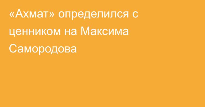«Ахмат» определился с ценником на Максима Самородова