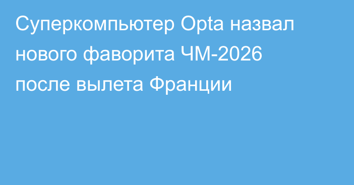 Суперкомпьютер Opta назвал нового фаворита ЧМ-2026 после вылета Франции