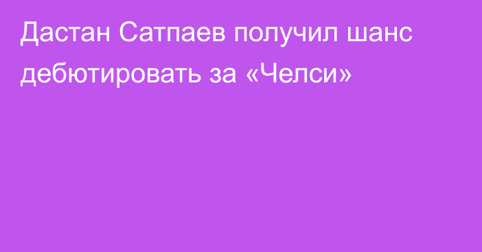 Дастан Сатпаев получил шанс дебютировать за «Челси»