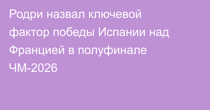 Родри назвал ключевой фактор победы Испании над Францией в полуфинале ЧМ-2026