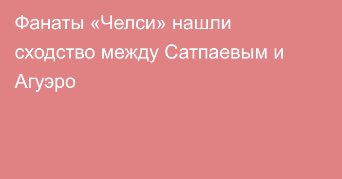 Фанаты «Челси» нашли сходство между Сатпаевым и Агуэро