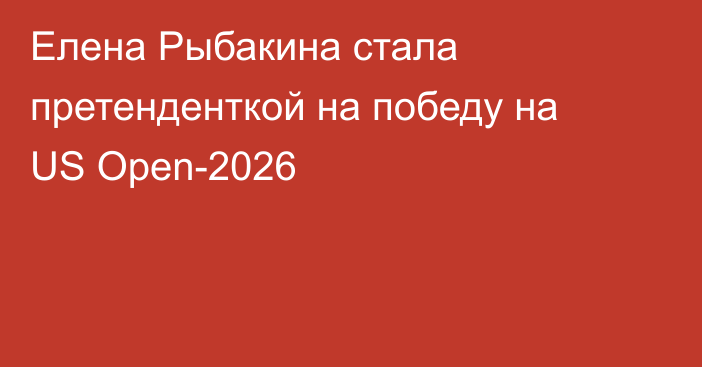 Елена Рыбакина стала претенденткой на победу на US Open-2026