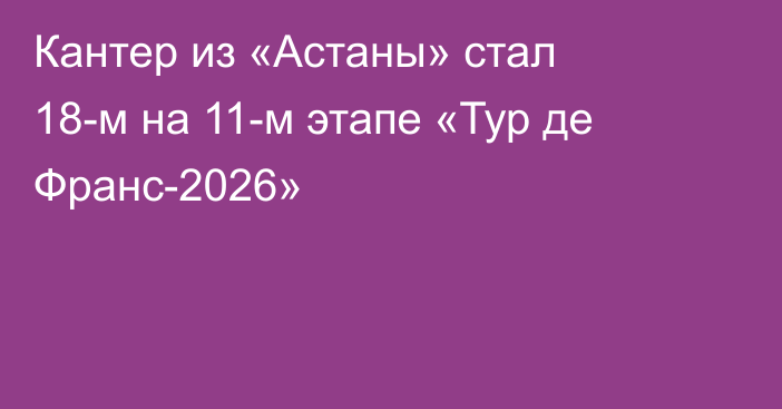 Кантер из «Астаны» стал 18-м на 11-м этапе «Тур де Франс-2026»