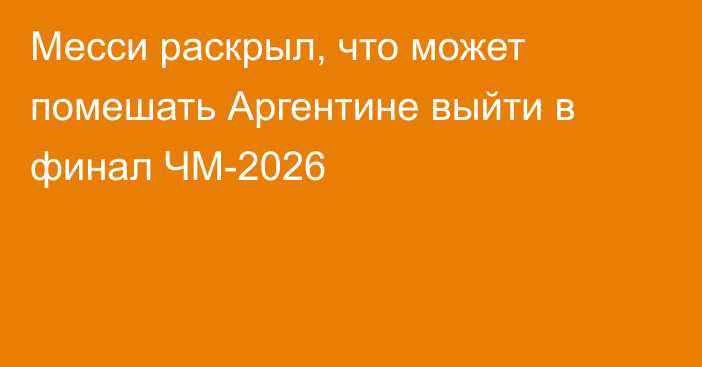 Месси раскрыл, что может помешать Аргентине выйти в финал ЧМ-2026