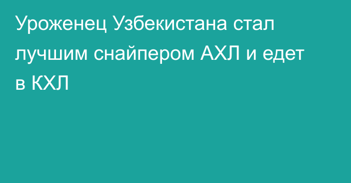 Уроженец Узбекистана стал лучшим снайпером АХЛ и едет в КХЛ