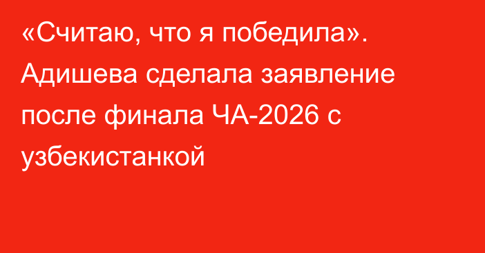 «Считаю, что я победила». Адишева сделала заявление после финала ЧА-2026 с узбекистанкой