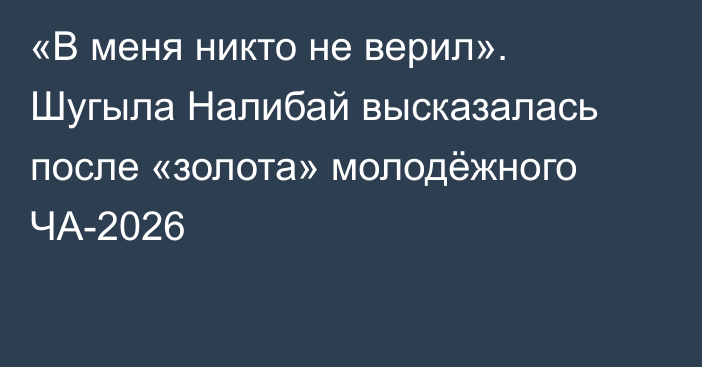 «В меня никто не верил». Шугыла Налибай высказалась после «золота» молодёжного ЧА-2026