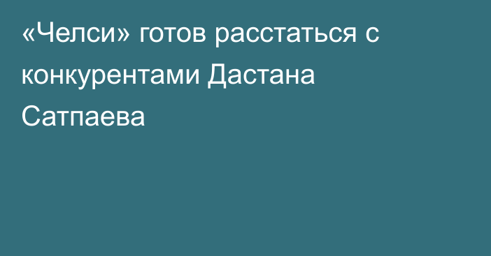 «Челси» готов расстаться с конкурентами Дастана Сатпаева