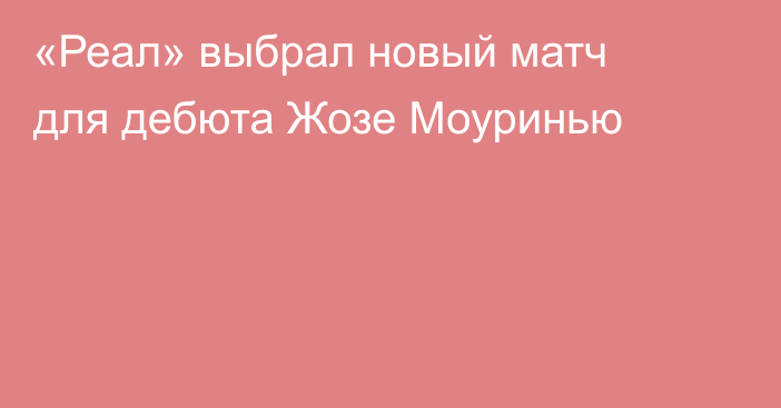 «Реал» выбрал новый матч для дебюта Жозе Моуринью
