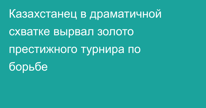 Казахстанец в драматичной схватке вырвал золото престижного турнира по борьбе