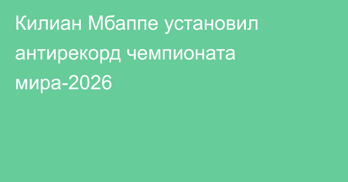 Килиан Мбаппе установил антирекорд чемпионата мира-2026