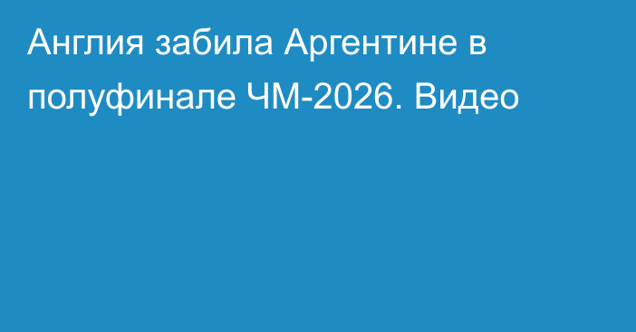 Англия забила Аргентине в полуфинале ЧМ-2026. Видео
