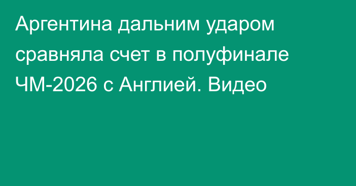 Аргентина дальним ударом сравняла счет в полуфинале ЧМ-2026 с Англией. Видео