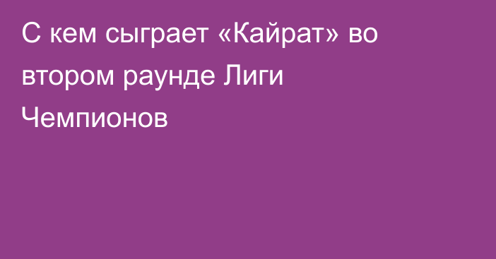 С кем сыграет «Кайрат» во втором раунде Лиги Чемпионов