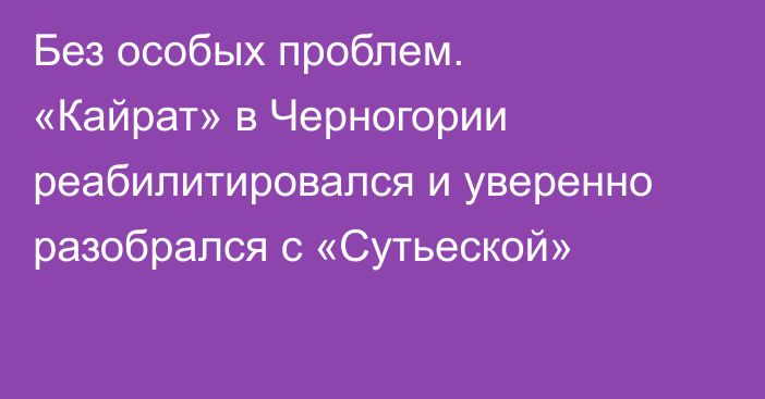 Без особых проблем. «Кайрат» в Черногории реабилитировался и уверенно разобрался с «Сутьеской»