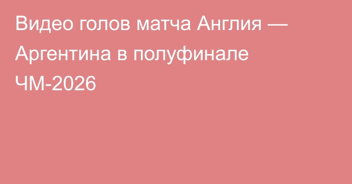 Видео голов матча Англия — Аргентина в полуфинале ЧМ-2026