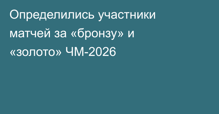 Определились участники матчей за «бронзу» и «золото» ЧМ-2026