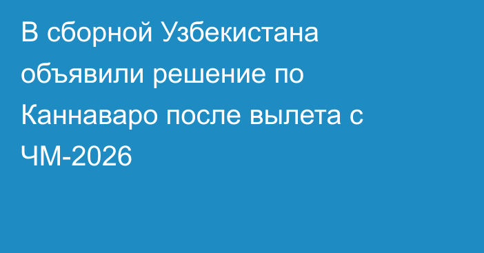 В сборной Узбекистана объявили решение по Каннаваро после вылета с ЧМ-2026
