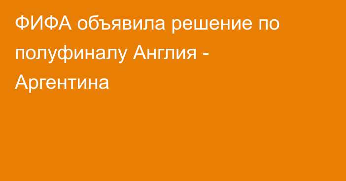 ФИФА объявила решение по полуфиналу Англия - Аргентина