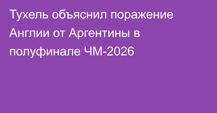 Тухель объяснил поражение Англии от Аргентины в полуфинале ЧМ-2026