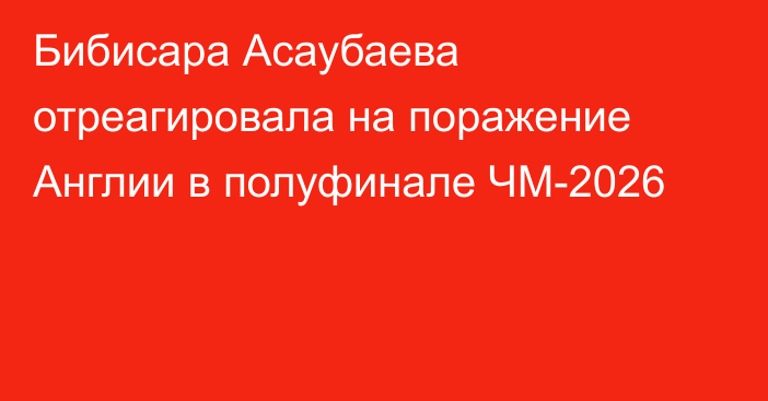 Бибисара Асаубаева отреагировала на поражение Англии в полуфинале ЧМ-2026