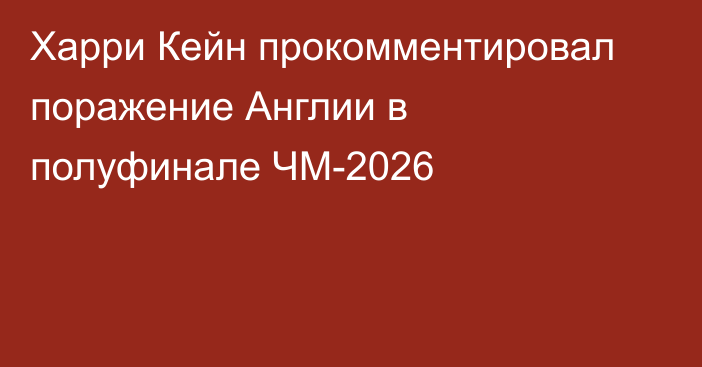 Харри Кейн прокомментировал поражение Англии в полуфинале ЧМ-2026