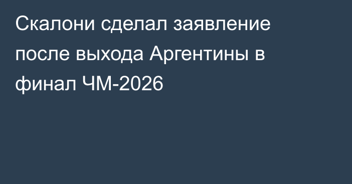 Скалони сделал заявление после выхода Аргентины в финал ЧМ-2026