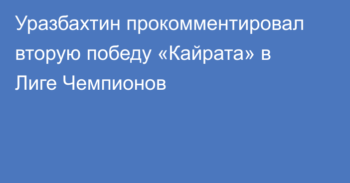 Уразбахтин прокомментировал вторую победу «Кайрата» в Лиге Чемпионов