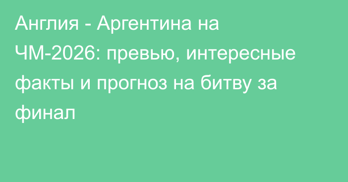 Англия - Аргентина на ЧМ-2026: превью, интересные факты и прогноз на битву за финал