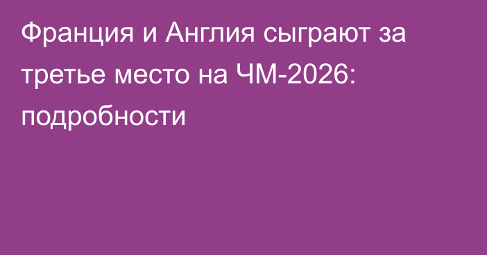 Франция и Англия сыграют за третье место на ЧМ-2026: подробности