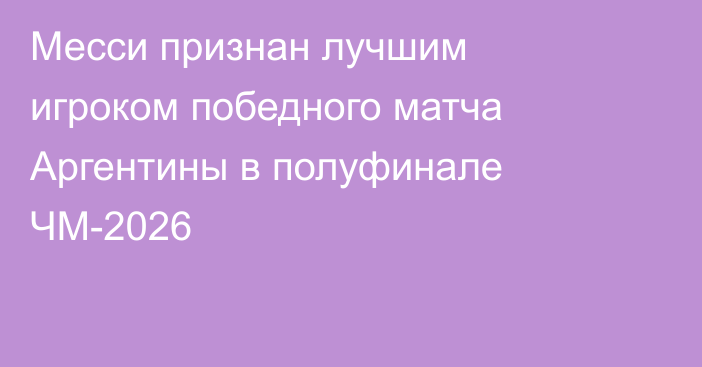 Месси признан лучшим игроком победного матча Аргентины в полуфинале ЧМ-2026