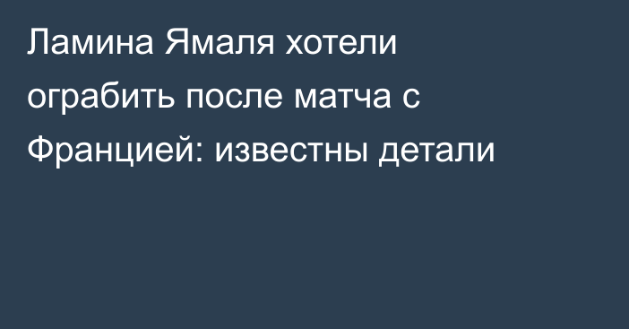 Ламина Ямаля хотели ограбить после матча с Францией: известны детали