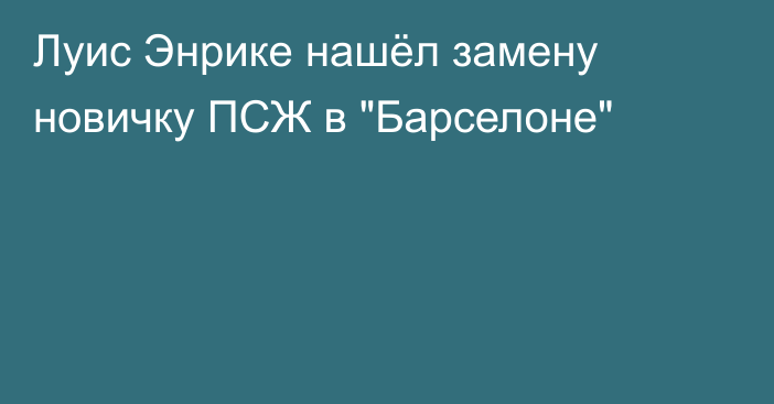 Луис Энрике нашёл замену новичку ПСЖ в 