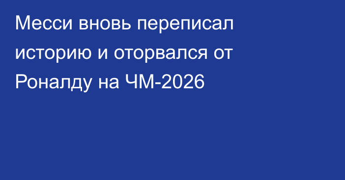 Месси вновь переписал историю и оторвался от Роналду на ЧМ-2026