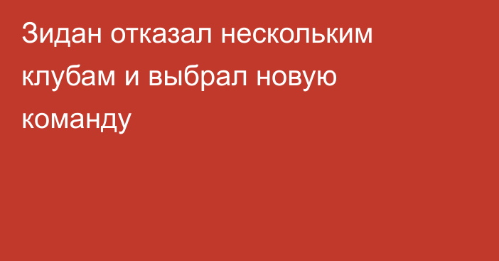 Зидан отказал нескольким клубам и выбрал новую команду