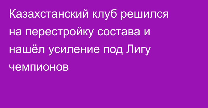 Казахстанский клуб решился на перестройку состава и нашёл усиление под Лигу чемпионов