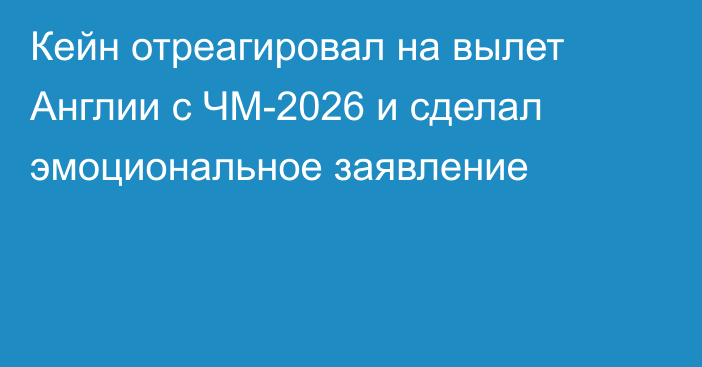 Кейн отреагировал на вылет Англии с ЧМ-2026 и сделал эмоциональное заявление