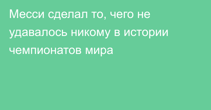 Месси сделал то, чего не удавалось никому в истории чемпионатов мира