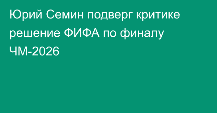 Юрий Семин подверг критике решение ФИФА по финалу ЧМ-2026