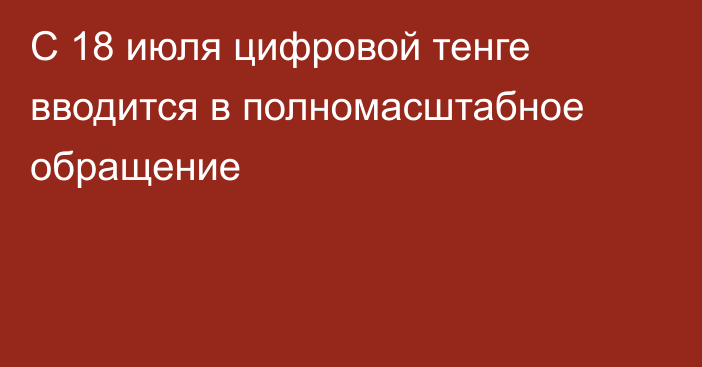 С 18 июля цифровой тенге вводится в полномасштабное обращение