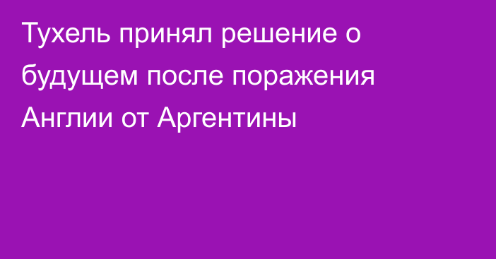 Тухель принял решение о будущем после поражения Англии от Аргентины