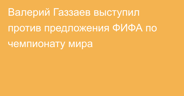 Валерий Газзаев выступил против предложения ФИФА по чемпионату мира