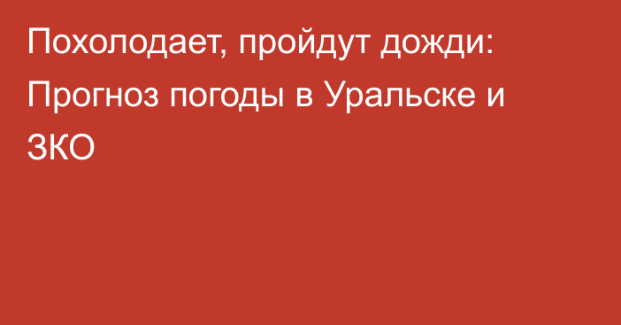 Похолодает, пройдут дожди: Прогноз погоды в Уральске и ЗКО