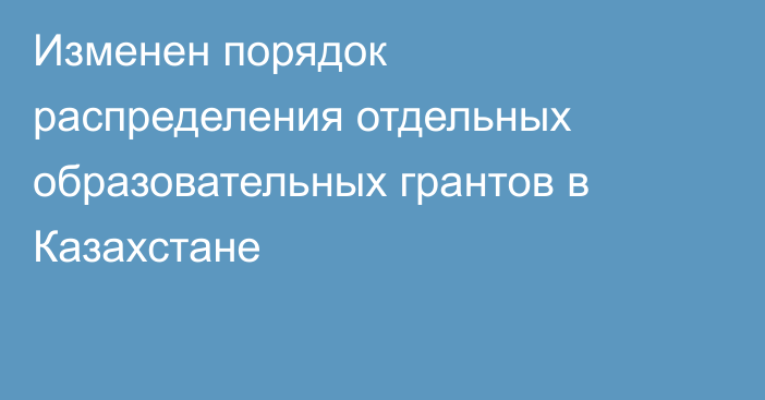 Изменен порядок распределения отдельных образовательных грантов в Казахстане