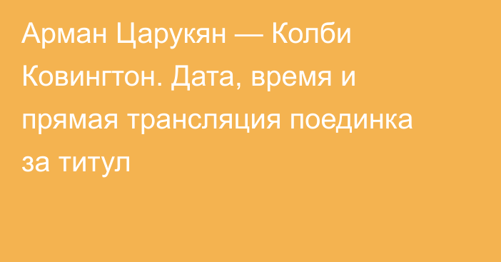 Арман Царукян — Колби Ковингтон. Дата, время и прямая трансляция поединка за титул
