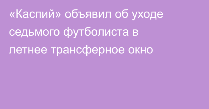 «Каспий» объявил об уходе седьмого футболиста в летнее трансферное окно