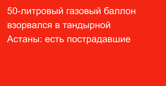 50-литровый газовый баллон взорвался в тандырной Астаны: есть пострадавшие
